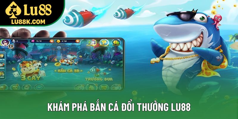 Khám phá bắn cá đổi thưởng Lu88 Khám phá bắn cá đổi thưởng Lu88