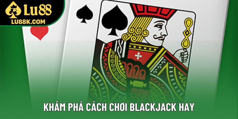 Khám phá cách chơi Blackjack hay Khám phá cách chơi Blackjack hay