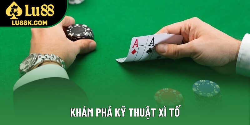 Khám phá kỹ thuật xì tố Khám phá kỹ thuật xì tố