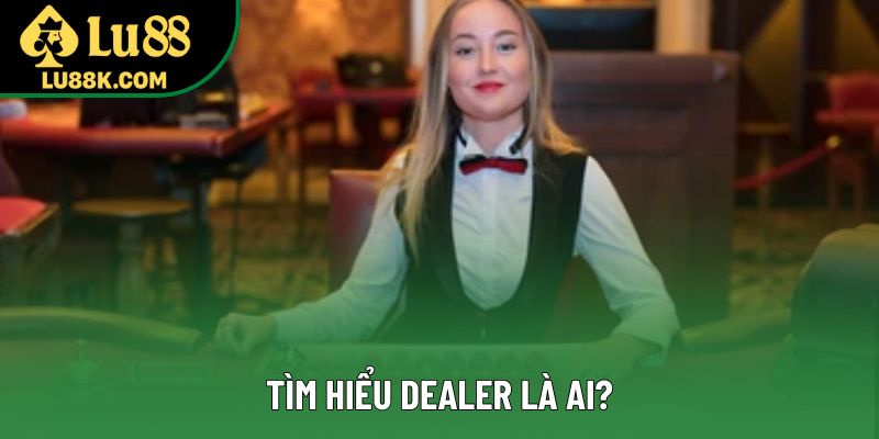 Tìm hiểu Dealer là ai? Tìm hiểu Dealer là ai?